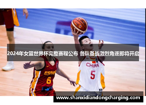 2024年女篮世界杯完整赛程公布 各队备战激烈角逐即将开启