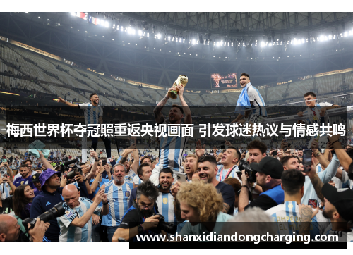 梅西世界杯夺冠照重返央视画面 引发球迷热议与情感共鸣