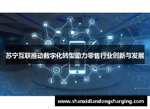 苏宁互联推动数字化转型助力零售行业创新与发展