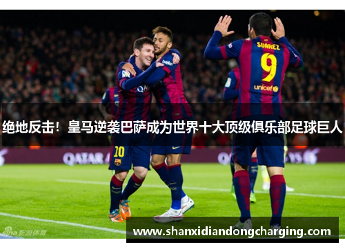 绝地反击！皇马逆袭巴萨成为世界十大顶级俱乐部足球巨人