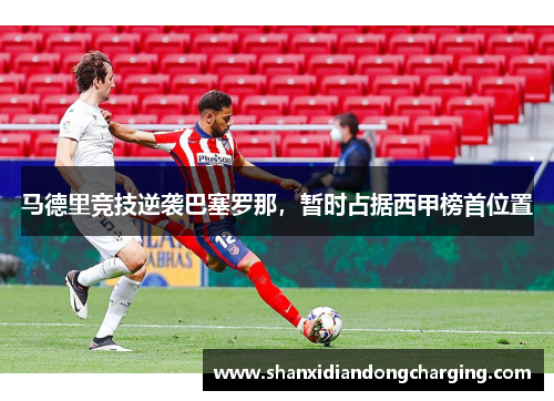 马德里竞技逆袭巴塞罗那，暂时占据西甲榜首位置
