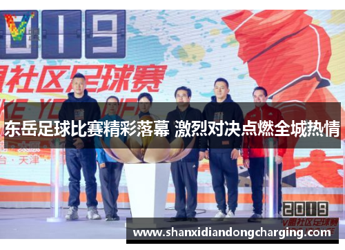 东岳足球比赛精彩落幕 激烈对决点燃全城热情