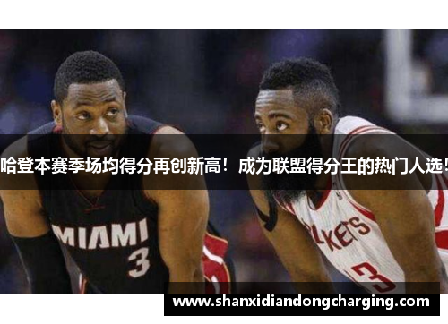 哈登本赛季场均得分再创新高！成为联盟得分王的热门人选！