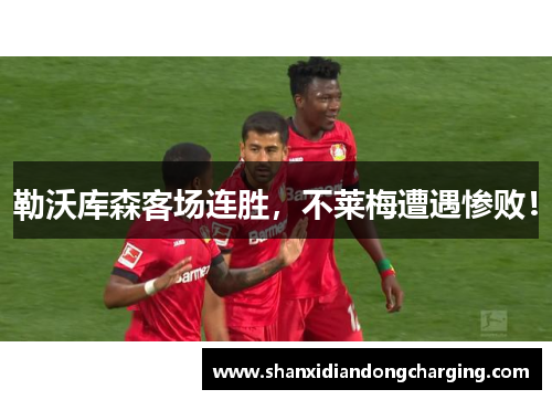 勒沃库森客场连胜，不莱梅遭遇惨败！
