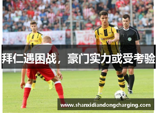 拜仁遇困战，豪门实力或受考验