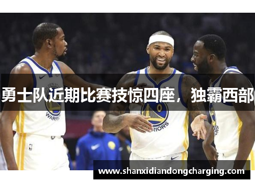 勇士队近期比赛技惊四座，独霸西部