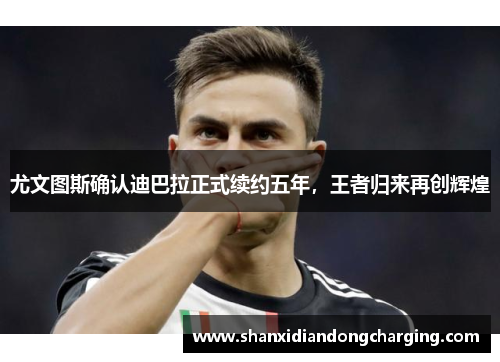 尤文图斯确认迪巴拉正式续约五年，王者归来再创辉煌