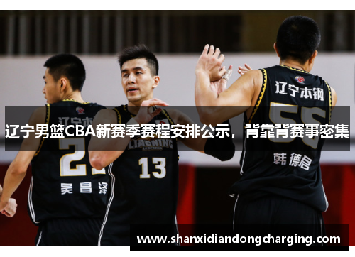 辽宁男篮CBA新赛季赛程安排公示，背靠背赛事密集