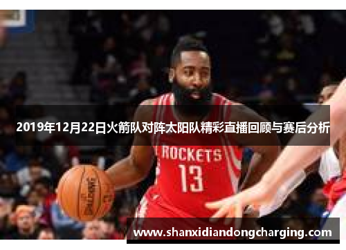 2019年12月22日火箭队对阵太阳队精彩直播回顾与赛后分析