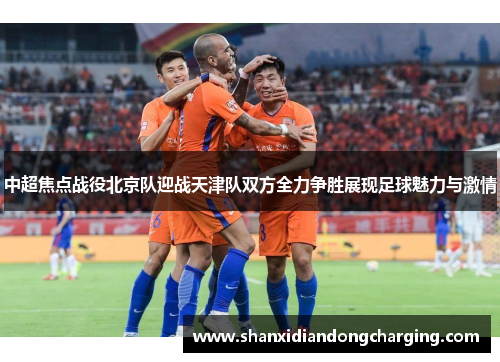 中超焦点战役北京队迎战天津队双方全力争胜展现足球魅力与激情