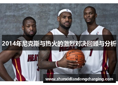 2014年尼克斯与热火的激烈对决回顾与分析