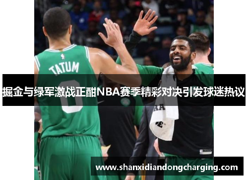 掘金与绿军激战正酣NBA赛季精彩对决引发球迷热议