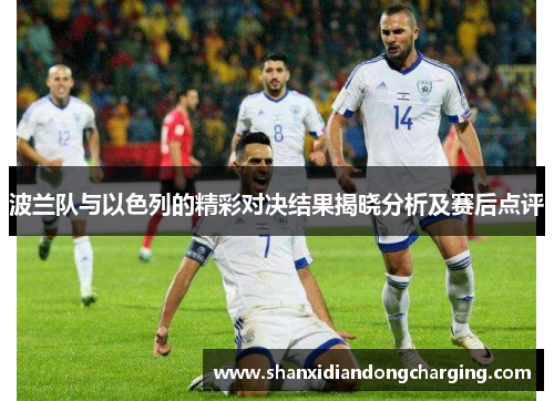 波兰队与以色列的精彩对决结果揭晓分析及赛后点评