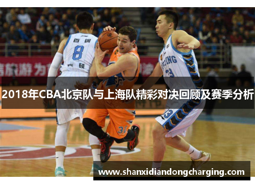 2018年CBA北京队与上海队精彩对决回顾及赛季分析