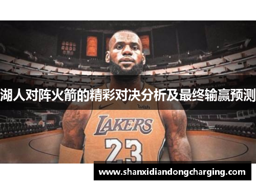 湖人对阵火箭的精彩对决分析及最终输赢预测