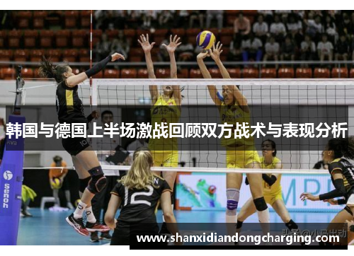 韩国与德国上半场激战回顾双方战术与表现分析