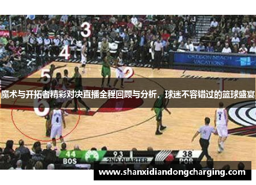 魔术与开拓者精彩对决直播全程回顾与分析，球迷不容错过的篮球盛宴