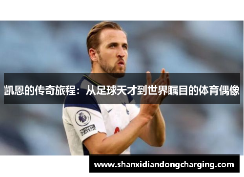 凯恩的传奇旅程：从足球天才到世界瞩目的体育偶像