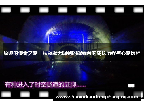 原帅的传奇之路：从默默无闻到闪耀舞台的成长历程与心路历程