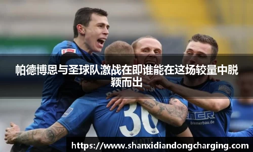 百乐博blb帕德博恩与圣球队激战在即谁能在这场较量中脱颖而出