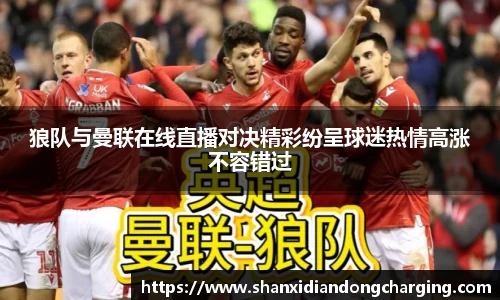 百乐博blb狼队与曼联在线直播对决精彩纷呈球迷热情高涨不容错过