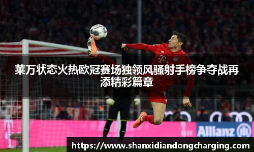 百乐博blb莱万状态火热欧冠赛场独领风骚射手榜争夺战再添精彩篇章